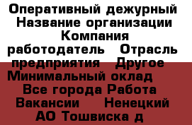 Оперативный дежурный › Название организации ­ Компания-работодатель › Отрасль предприятия ­ Другое › Минимальный оклад ­ 1 - Все города Работа » Вакансии   . Ненецкий АО,Тошвиска д.